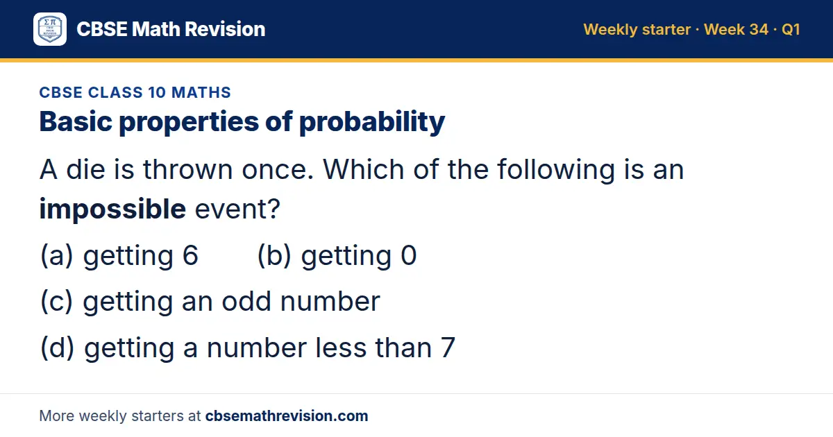CBSE Class 10 Maths starter question on Basic properties of probability: A die is thrown once. Which of the following is an impossible event? (a) getting 6 (b) getting 0 (c) getting an odd number (d) getting a number less than 7