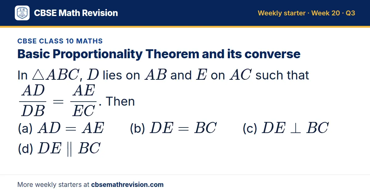 CBSE Class 10 Maths starter question on Basic Proportionality Theorem and its converse: In △ ABC, D lies on AB and E on AC such that AD/DB = AE/EC. Then (a) AD = AE (b) DE = BC (c) DE ⊥ BC (d) DE ∥ BC