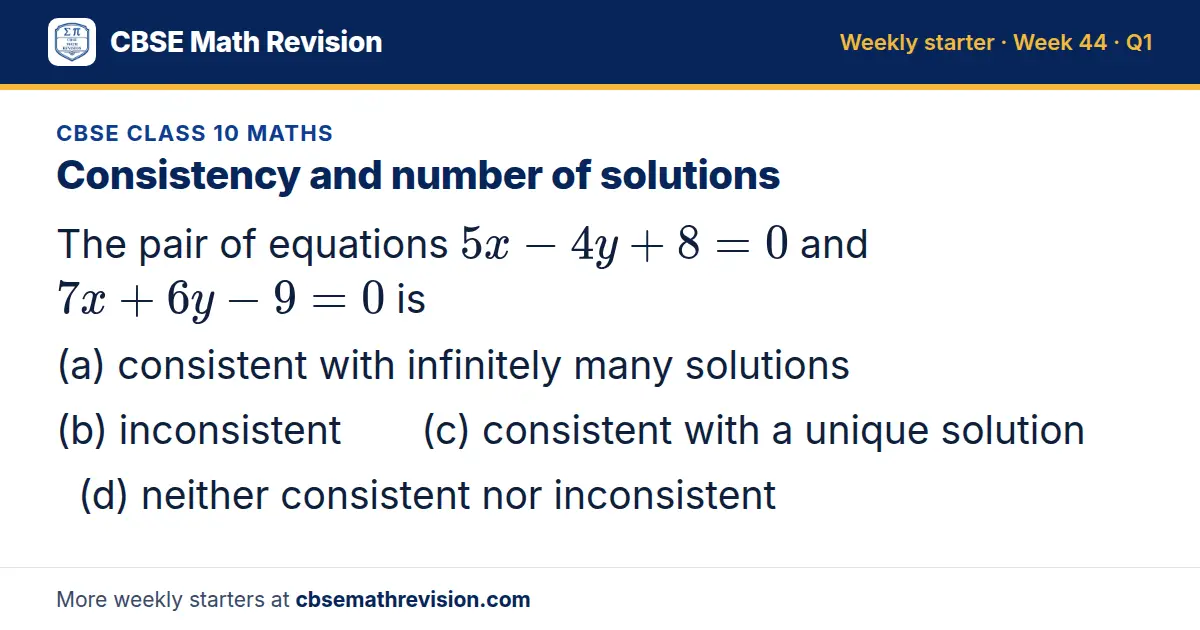 CBSE Class 10 Maths starter question on Consistency and number of solutions: The pair of equations 5x - 4y + 8 = 0 and 7x + 6y - 9 = 0 is (a) consistent with infinitely many solutions (b) inconsistent (c) consistent with a unique solution (d)…
