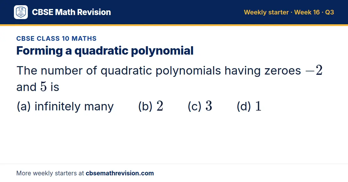 CBSE Class 10 Maths starter question on Forming a quadratic polynomial: The number of quadratic polynomials having zeroes -2 and 5 is (a) infinitely many (b) 2 (c) 3 (d) 1
