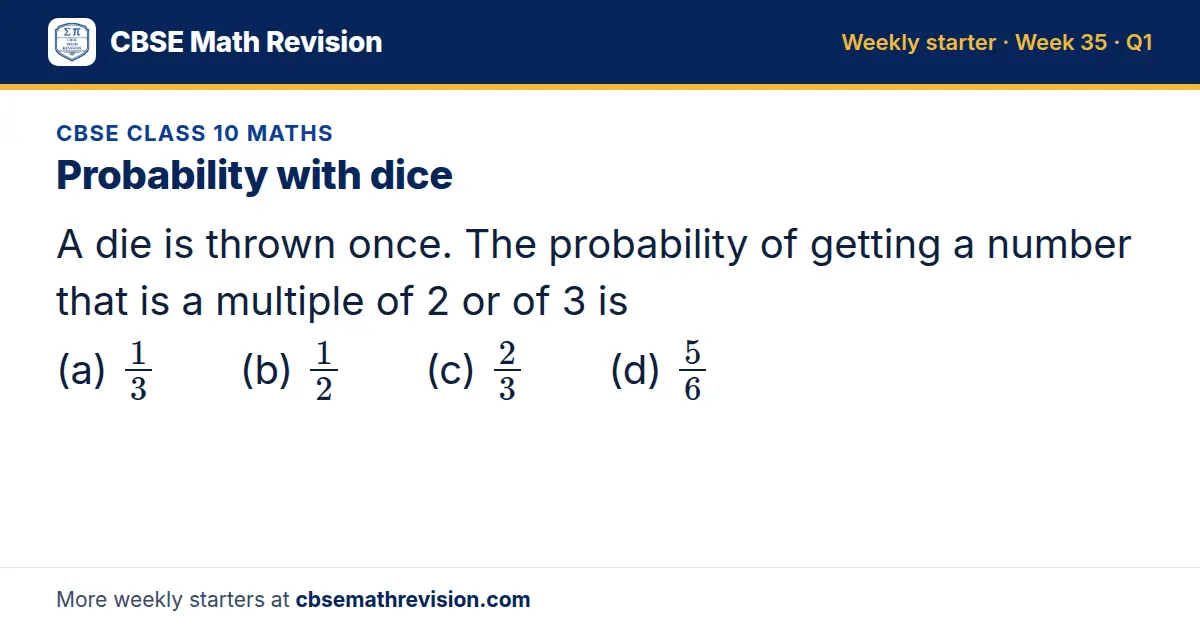 CBSE Class 10 Maths starter question on Probability with dice: A die is thrown once. The probability of getting a number that is a multiple of 2 or of 3 is (a) 13 (b) 12 (c) 23 (d) 56