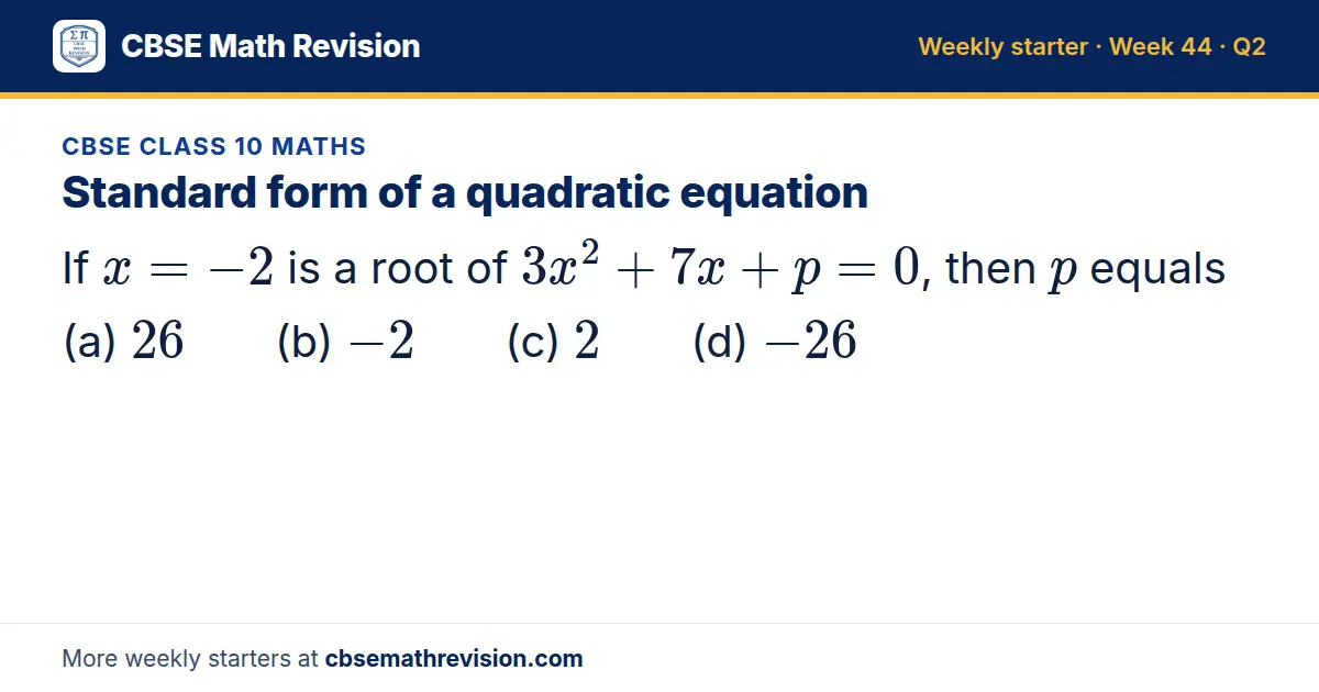 CBSE Class 10 Maths starter question on Standard form of a quadratic equation: If x = -2 is a root of 3x² + 7x + p = 0, then p equals (a) 26 (b) -2 (c) 2 (d) -26