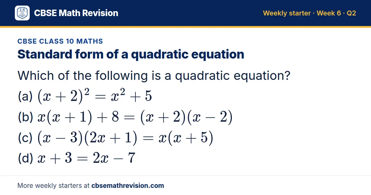 CBSE Class 10 Maths starter question on Standard form of a quadratic equation: Which of the following is a quadratic equation? (a) (x + 2)² = x² + 5 (b) x(x + 1) + 8 = (x + 2)(x - 2) (c) (x - 3)(2x + 1) = x(x + 5) (d) x + 3 = 2x - 7
