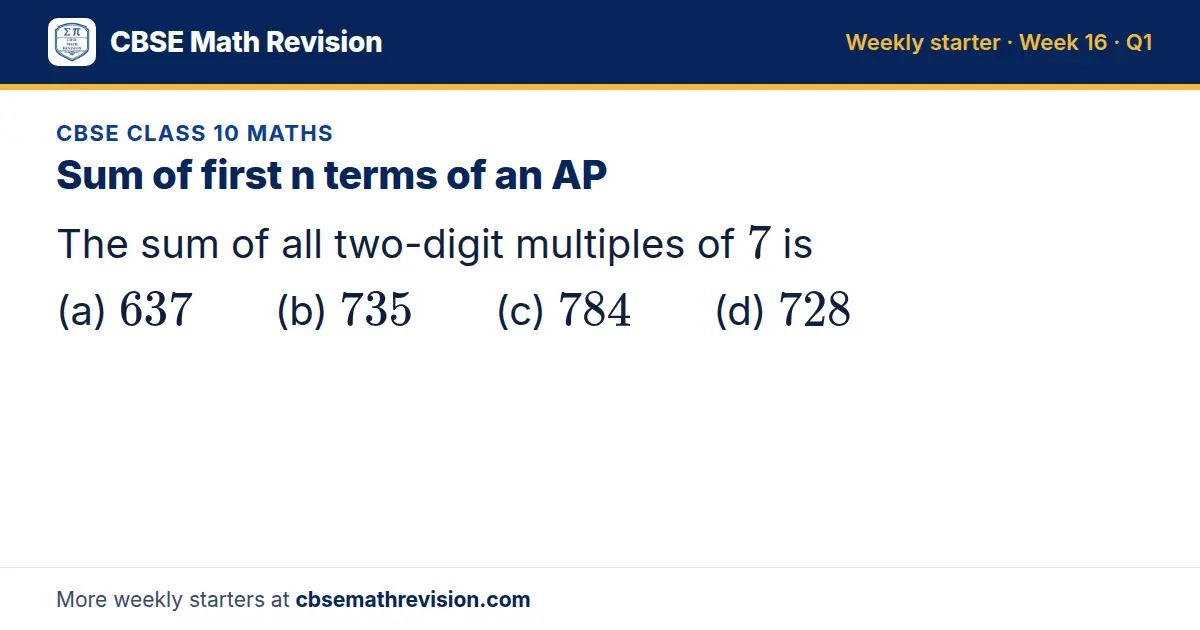 CBSE Class 10 Maths starter question on Sum of first n terms of an AP: The sum of all two-digit multiples of 7 is (a) 637 (b) 735 (c) 784 (d) 728