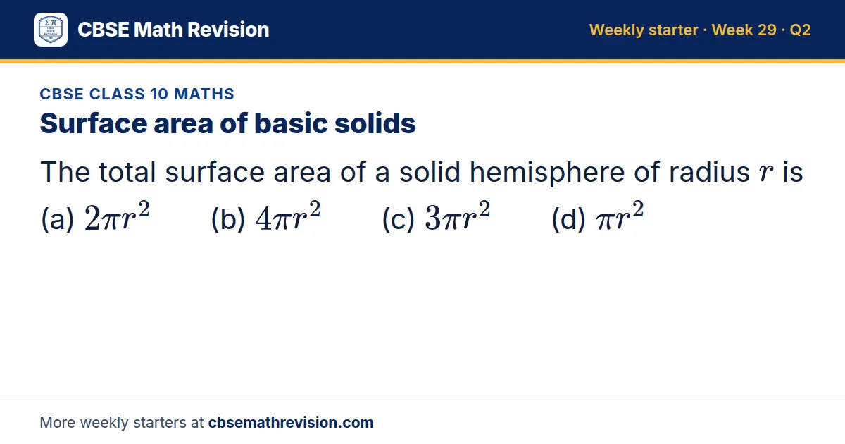 CBSE Class 10 Maths starter question on Surface area of basic solids: The total surface area of a solid hemisphere of radius r is (a) 2π r² (b) 4π r² (c) 3π r² (d) π r²