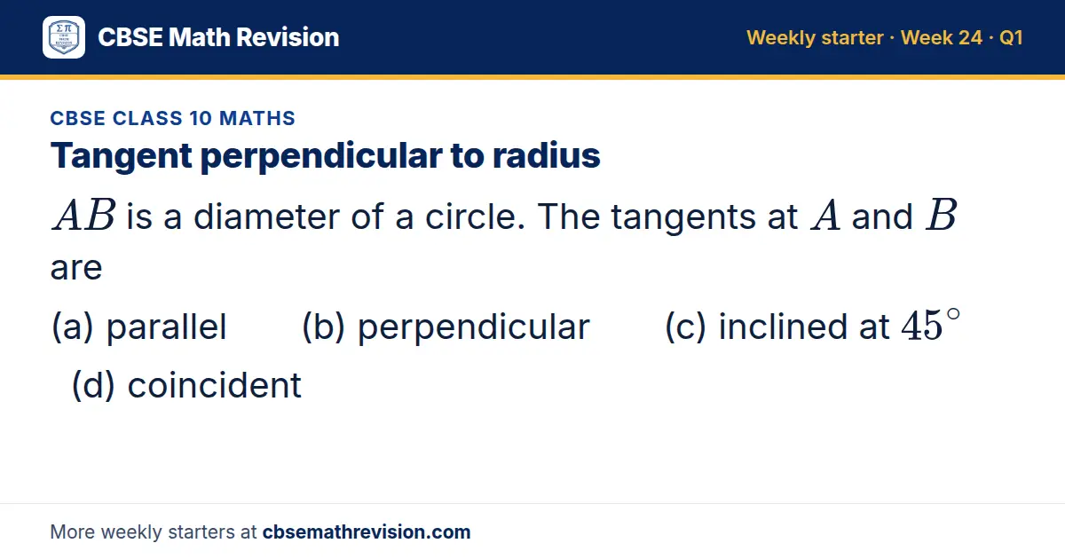 CBSE Class 10 Maths starter question on Tangent perpendicular to radius: AB is a diameter of a circle. The tangents at A and B are (a) parallel (b) perpendicular (c) inclined at 45^∘ (d) coincident