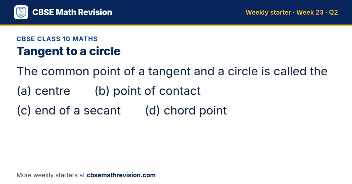 CBSE Class 10 Maths starter question on Tangent to a circle: The common point of a tangent and a circle is called the (a) centre (b) point of contact (c) end of a secant (d) chord point