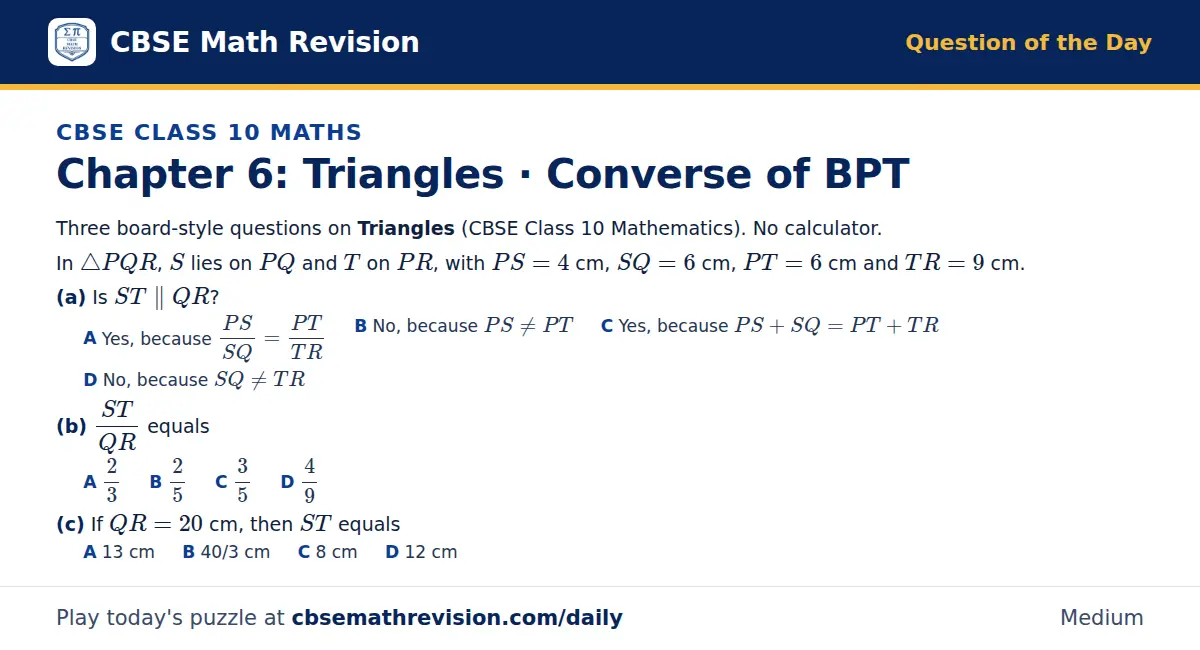 CBSE Class 10 Maths Question of the Day on Triangles · Converse of BPT, a 3-part multiple-choice question: Three board-style questions on Triangles (CBSE Class 10 Mathematics). No calculator. In △ PQR, S lies on PQ and T on PR, with PS = 4 cm, SQ =…