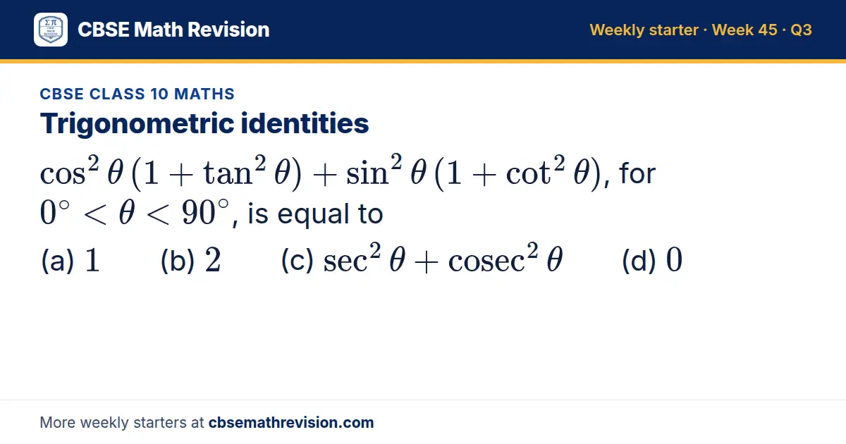 CBSE Class 10 Maths starter question on Trigonometric identities: cos²θ (1+tan²θ)+sin²θ (1+cot²θ), for 0^∘<θ<90^∘, is equal to (a) 1 (b) 2 (c) sec²θ+cosec²θ (d) 0