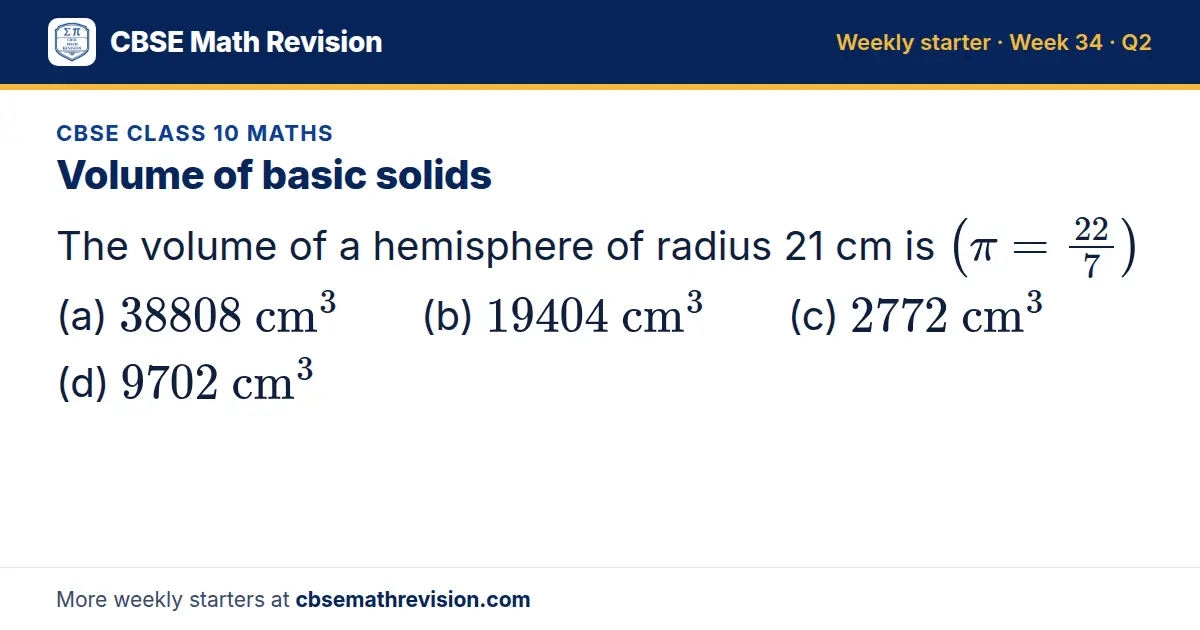 CBSE Class 10 Maths starter question on Volume of basic solids: The volume of a hemisphere of radius 21 cm is (π=22/7) (a) 38808 cm³ (b) 19404 cm³ (c) 2772 cm³ (d) 9702 cm³
