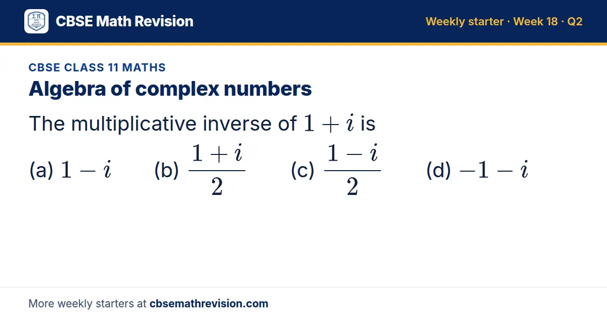 CBSE Class 11 Maths starter question on Algebra of complex numbers: The multiplicative inverse of 1 + i is (a) 1 - i (b) (1 + i)/2 (c) (1 - i)/2 (d) -1 - i