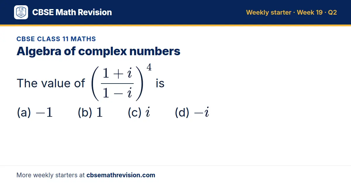 CBSE Class 11 Maths starter question on Algebra of complex numbers: The value of ((1 + i)/(1 - i))⁴ is (a) -1 (b) 1 (c) i (d) -i
