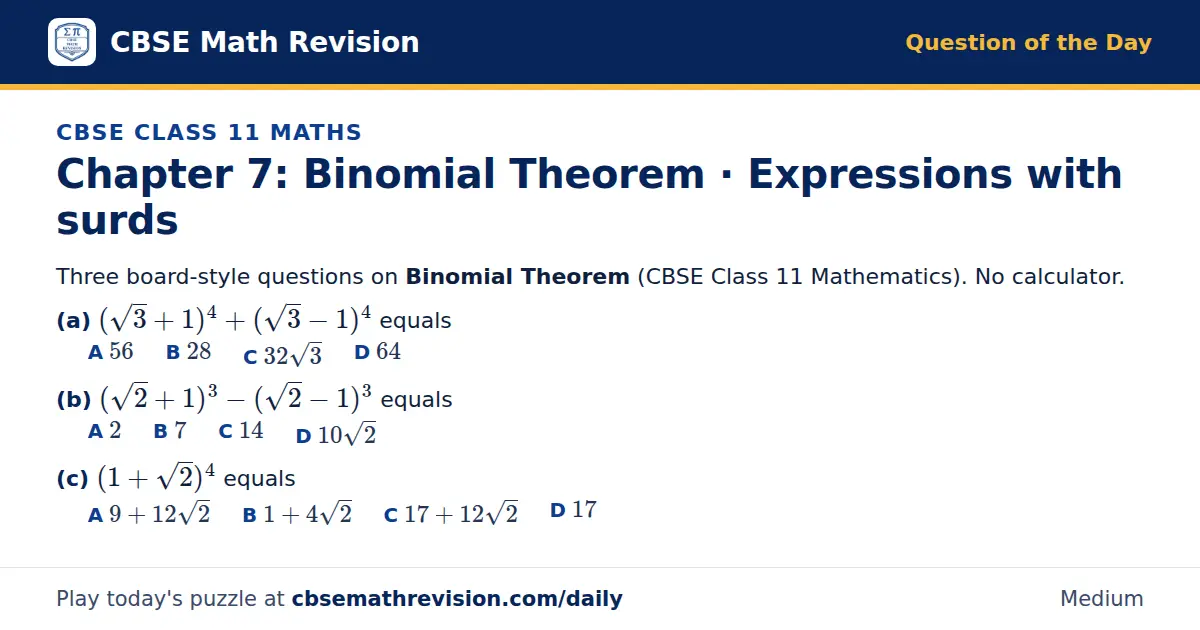 CBSE Class 11 Maths Question of the Day on Binomial Theorem · Expressions with surds, a 3-part multiple-choice question: Three board-style questions on Binomial Theorem (CBSE Class 11 Mathematics). No calculator. (a) (√3 + 1)⁴ + (√3 - 1)⁴ equals…