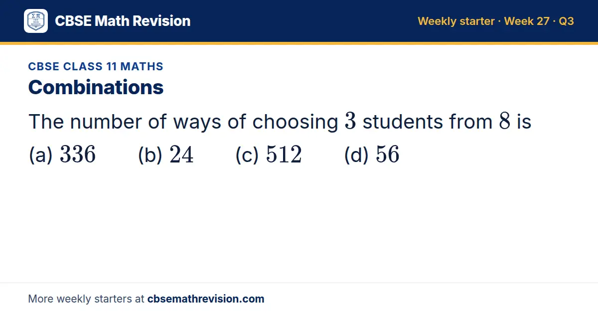 CBSE Class 11 Maths starter question on Combinations: The number of ways of choosing 3 students from 8 is (a) 336 (b) 24 (c) 512 (d) 56