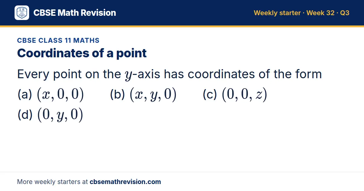 CBSE Class 11 Maths starter question on Coordinates of a point: Every point on the y-axis has coordinates of the form (a) (x, 0, 0) (b) (x, y, 0) (c) (0, 0, z) (d) (0, y, 0)
