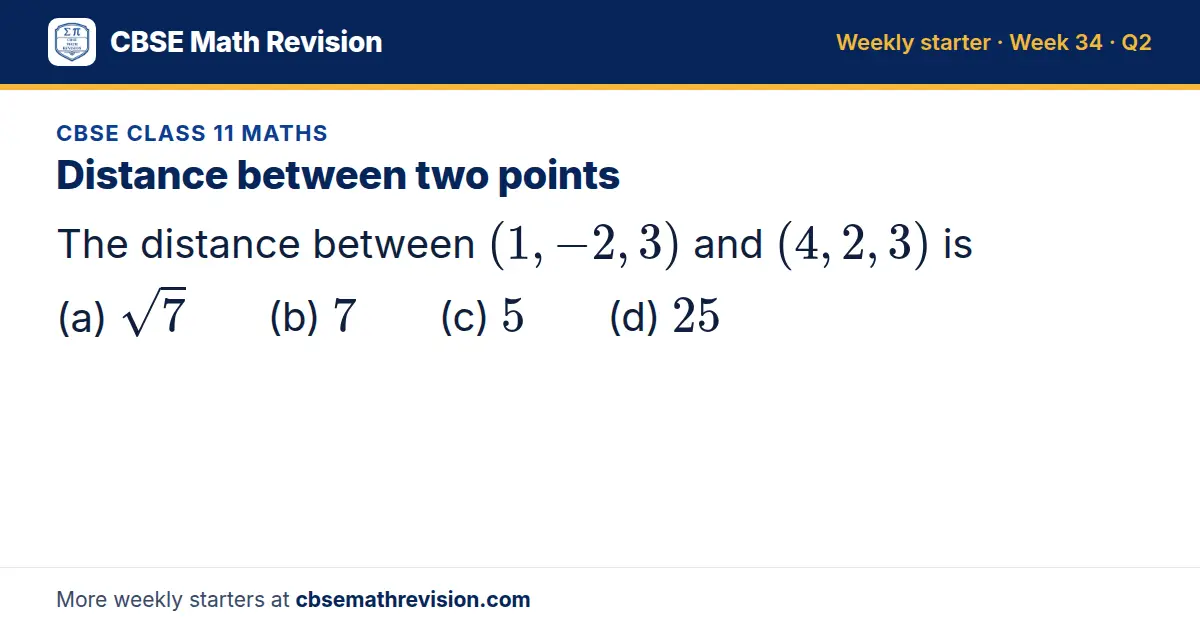 CBSE Class 11 Maths starter question on Distance between two points: The distance between (1, -2, 3) and (4, 2, 3) is (a) √7 (b) 7 (c) 5 (d) 25