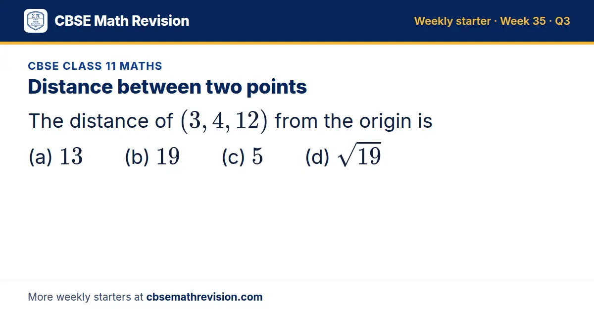 CBSE Class 11 Maths starter question on Distance between two points: The distance of (3, 4, 12) from the origin is (a) 13 (b) 19 (c) 5 (d) √19