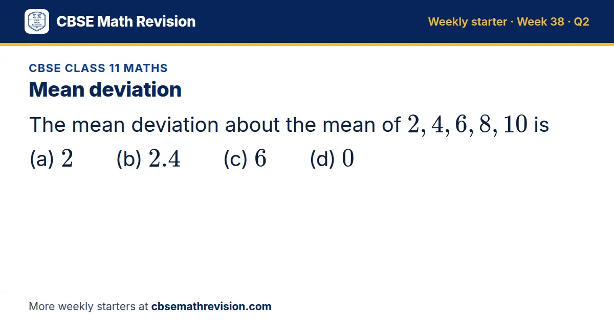 CBSE Class 11 Maths starter question on Mean deviation: The mean deviation about the mean of 2, 4, 6, 8, 10 is (a) 2 (b) 2.4 (c) 6 (d) 0