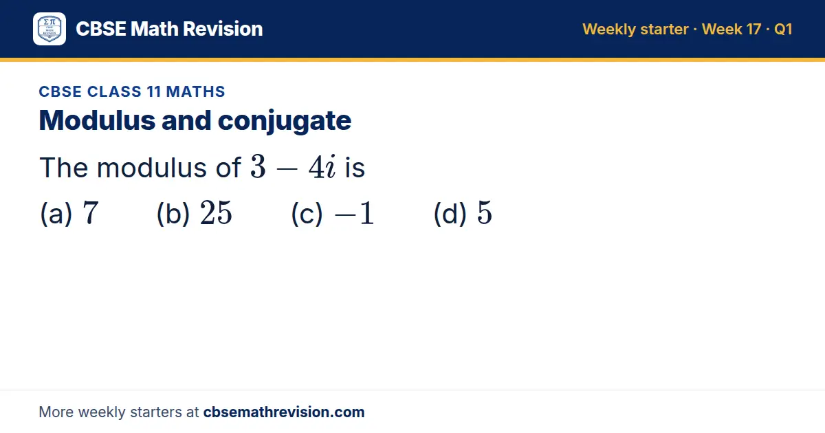 CBSE Class 11 Maths starter question on Modulus and conjugate: The modulus of 3 - 4i is (a) 7 (b) 25 (c) -1 (d) 5