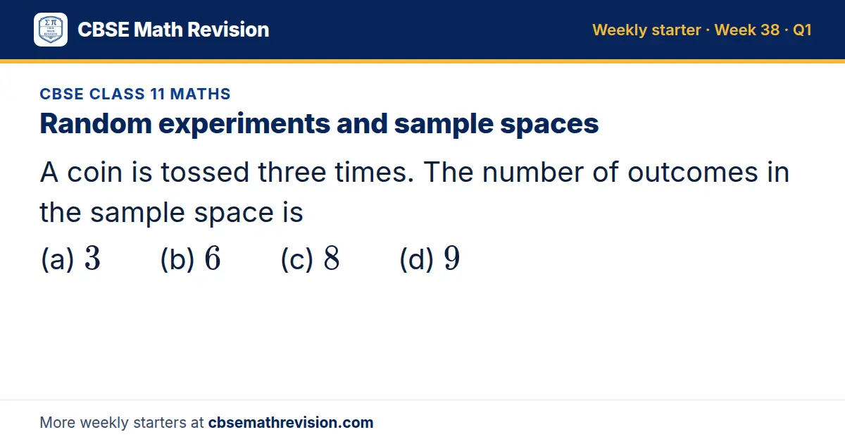 CBSE Class 11 Maths starter question on Random experiments and sample spaces: A coin is tossed three times. The number of outcomes in the sample space is (a) 3 (b) 6 (c) 8 (d) 9