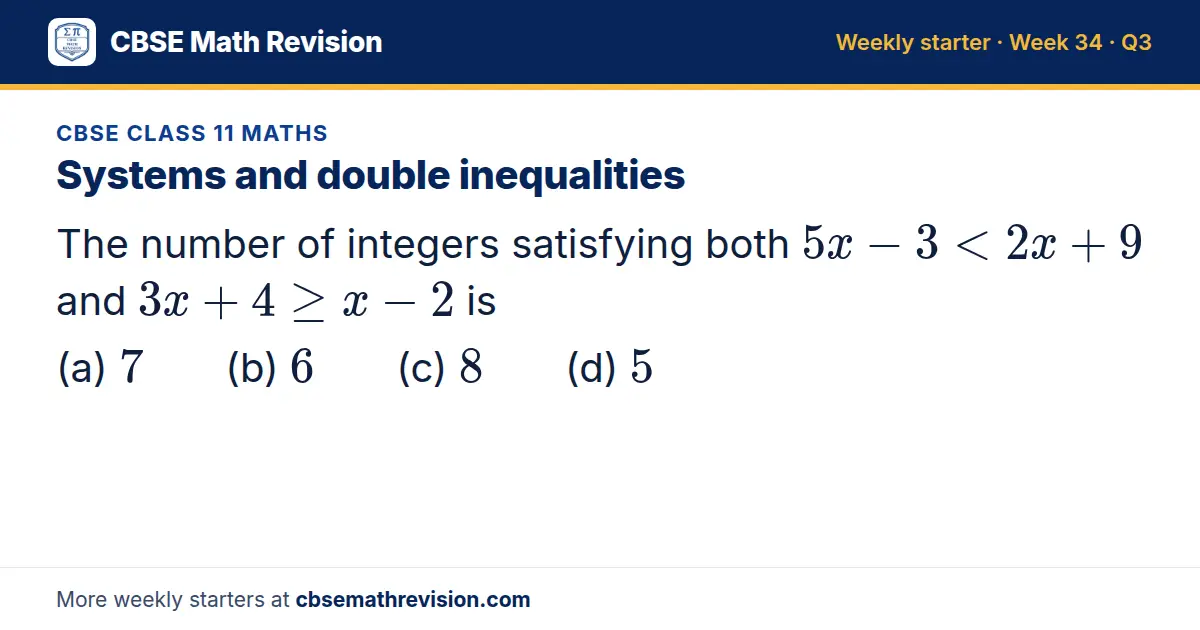 CBSE Class 11 Maths starter question on Systems and double inequalities: The number of integers satisfying both 5x - 3 < 2x + 9 and 3x + 4 ≥ x - 2 is (a) 7 (b) 6 (c) 8 (d) 5