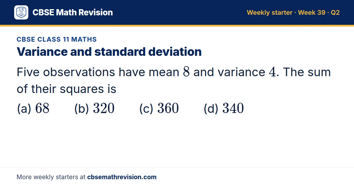 CBSE Class 11 Maths starter question on Variance and standard deviation: Five observations have mean 8 and variance 4. The sum of their squares is (a) 68 (b) 320 (c) 360 (d) 340