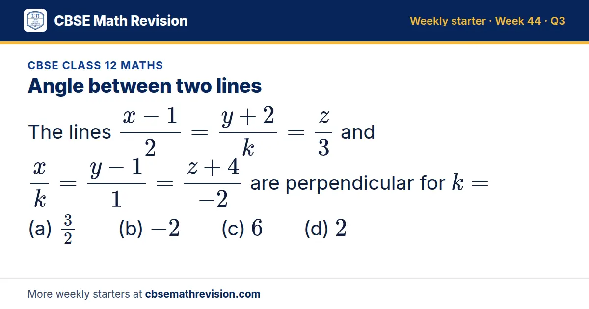 CBSE Class 12 Maths starter question on Angle between two lines: The lines (x - 1)/2 = (y + 2)/k = z/3 and x/k = (y - 1)/1 = (z + 4)/(-2) are perpendicular for k = (a) 32 (b) -2 (c) 6 (d) 2
