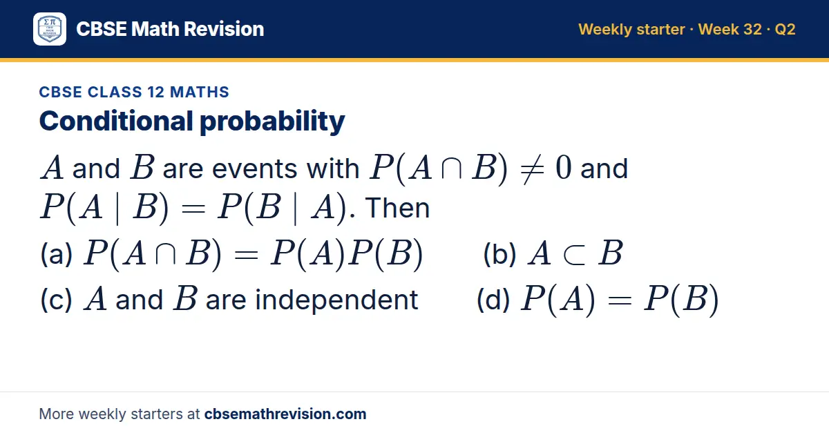 CBSE Class 12 Maths starter question on Conditional probability: A and B are events with P(A ∩ B) ≠ 0 and P(A | B) = P(B | A). Then (a) P(A ∩ B) = P(A)P(B) (b) A ⊂ B (c) A and B are independent (d) P(A) = P(B)