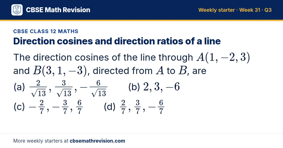 CBSE Class 12 Maths starter question on Direction cosines and direction ratios of a line: The direction cosines of the line through A(1, -2, 3) and B(3, 1, -3), directed from A to B, are (a) 2/(√13), 3/(√13), -6/(√13) (b) 2, 3, -6 (c) -27, -37, 67…