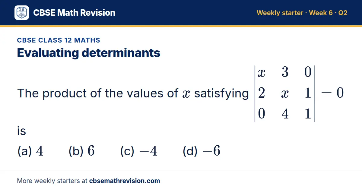 CBSE Class 12 Maths starter question on Evaluating determinants: The product of the values of x satisfying x 3 0; 2 x 1; 0 4 1 = 0 is (a) 4 (b) 6 (c) -4 (d) -6