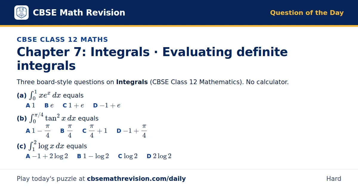 CBSE Class 12 Maths Question of the Day on Integrals · Evaluating definite integrals, a 3-part multiple-choice question: Three board-style questions on Integrals (CBSE Class 12 Mathematics). No calculator. (a) ∫_0¹ x e^x dx equals (b) ∫_0^(π/4)…