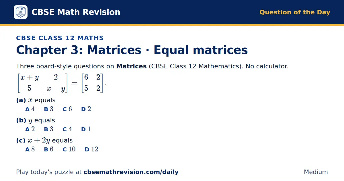 CBSE Class 12 Maths Question of the Day on Matrices · Equal matrices, a 3-part multiple-choice question: Three board-style questions on Matrices (CBSE Class 12 Mathematics). No calculator. x + y 2; 5 x - y = 6 2; 5 2. (a) x equals (b) y equals (c)…