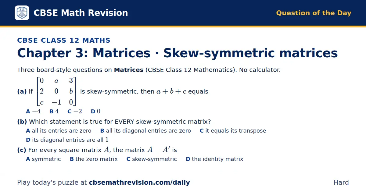 CBSE Class 12 Maths Question of the Day on Matrices · Skew-symmetric matrices, a 3-part multiple-choice question: Three board-style questions on Matrices (CBSE Class 12 Mathematics). No calculator. (a) If 0 a 3; 2 0 b; c -1 0 is skew-symmetric…