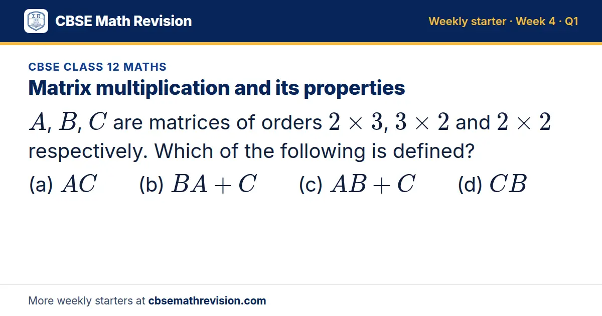 CBSE Class 12 Maths starter question on Matrix multiplication and its properties: A, B, C are matrices of orders 2 × 3, 3 × 2 and 2 × 2 respectively. Which of the following is defined? (a) AC (b) BA + C (c) AB + C (d) CB