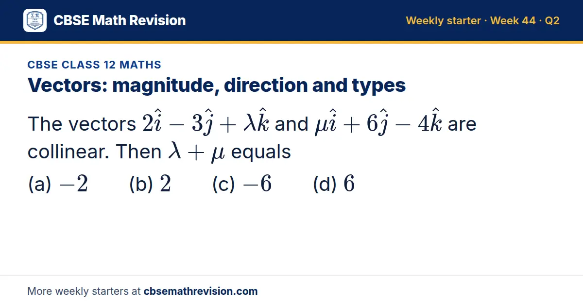 CBSE Class 12 Maths starter question on Vectors: magnitude, direction and types: The vectors 2i - 3j + and + 6j - 4k are collinear. Then λ + μ equals (a) -2 (b) 2 (c) -6 (d) 6